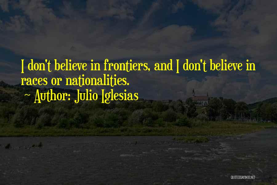 Julio Iglesias Quotes: I Don't Believe In Frontiers, And I Don't Believe In Races Or Nationalities.