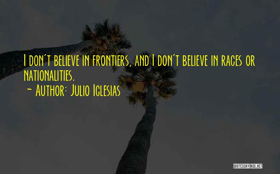 Julio Iglesias Quotes: I Don't Believe In Frontiers, And I Don't Believe In Races Or Nationalities.