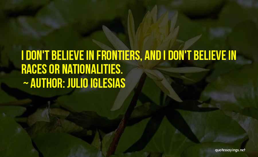 Julio Iglesias Quotes: I Don't Believe In Frontiers, And I Don't Believe In Races Or Nationalities.