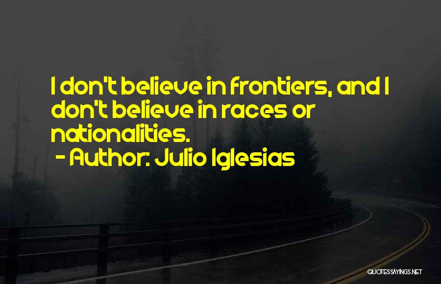 Julio Iglesias Quotes: I Don't Believe In Frontiers, And I Don't Believe In Races Or Nationalities.