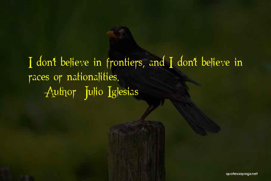 Julio Iglesias Quotes: I Don't Believe In Frontiers, And I Don't Believe In Races Or Nationalities.