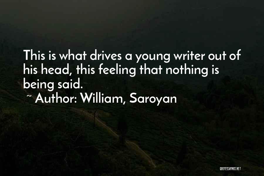 William, Saroyan Quotes: This Is What Drives A Young Writer Out Of His Head, This Feeling That Nothing Is Being Said.