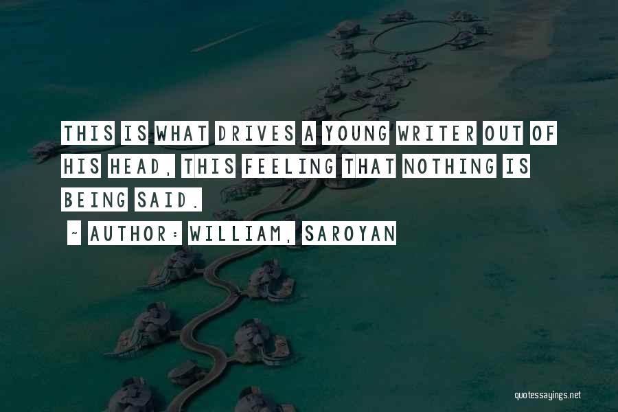 William, Saroyan Quotes: This Is What Drives A Young Writer Out Of His Head, This Feeling That Nothing Is Being Said.