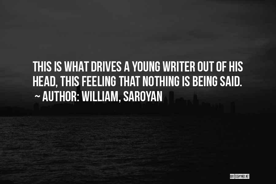 William, Saroyan Quotes: This Is What Drives A Young Writer Out Of His Head, This Feeling That Nothing Is Being Said.