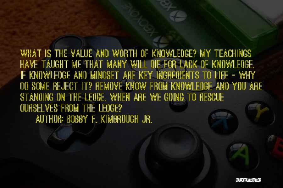 Bobby F. Kimbrough Jr. Quotes: What Is The Value And Worth Of Knowledge? My Teachings Have Taught Me That Many Will Die For Lack Of