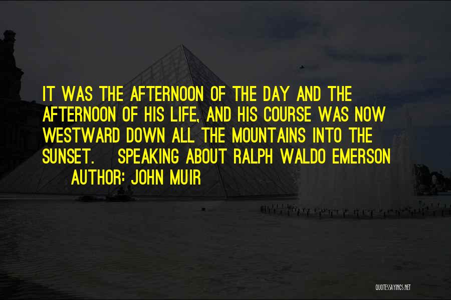 John Muir Quotes: It Was The Afternoon Of The Day And The Afternoon Of His Life, And His Course Was Now Westward Down