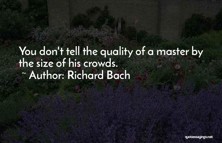 Richard Bach Quotes: You Don't Tell The Quality Of A Master By The Size Of His Crowds.