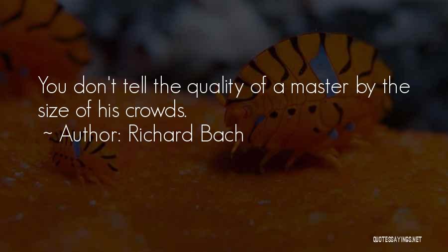 Richard Bach Quotes: You Don't Tell The Quality Of A Master By The Size Of His Crowds.