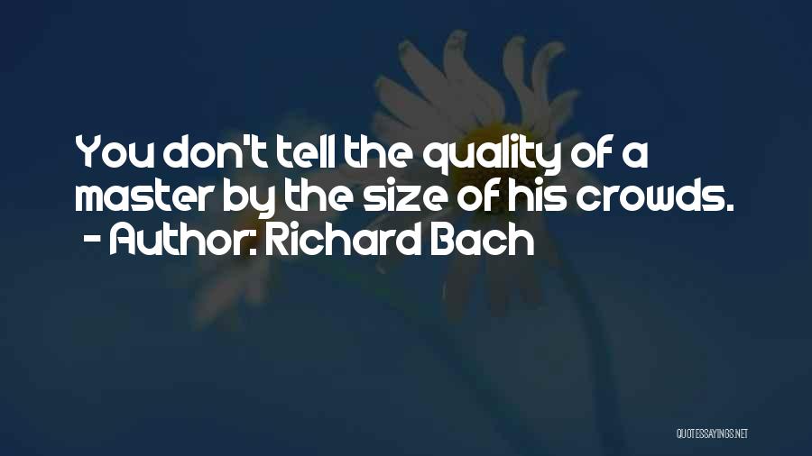 Richard Bach Quotes: You Don't Tell The Quality Of A Master By The Size Of His Crowds.
