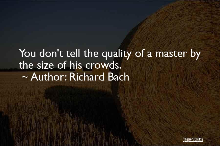 Richard Bach Quotes: You Don't Tell The Quality Of A Master By The Size Of His Crowds.