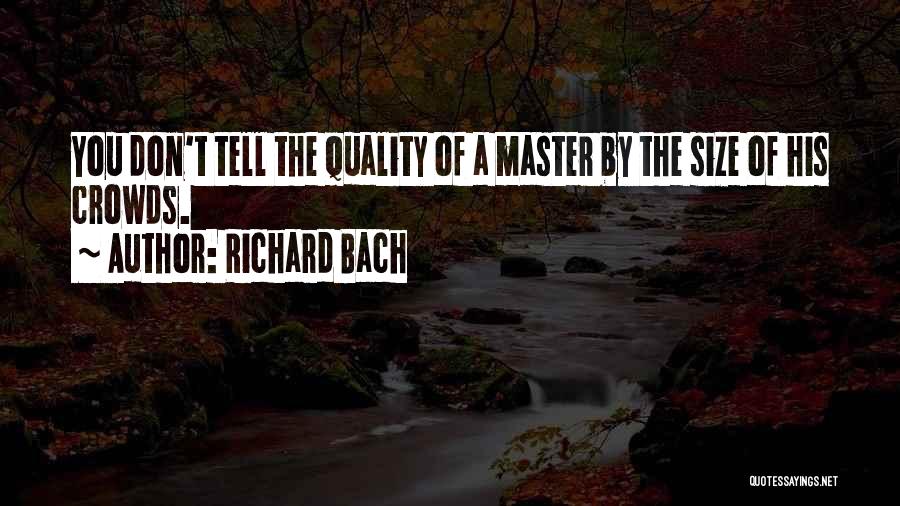 Richard Bach Quotes: You Don't Tell The Quality Of A Master By The Size Of His Crowds.