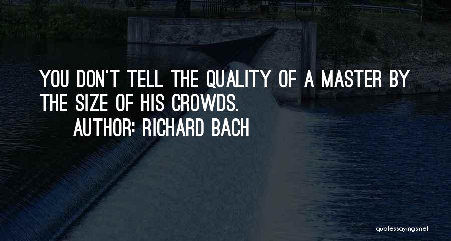 Richard Bach Quotes: You Don't Tell The Quality Of A Master By The Size Of His Crowds.