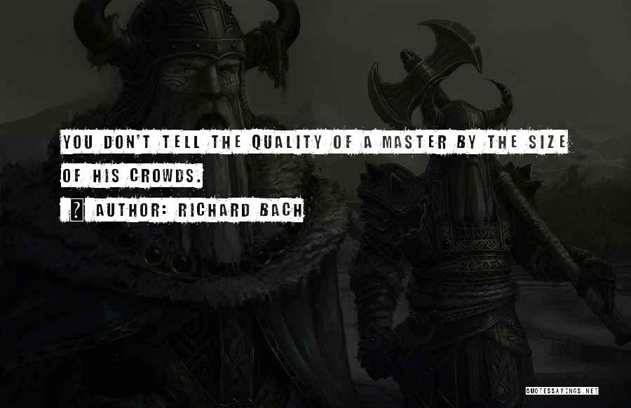 Richard Bach Quotes: You Don't Tell The Quality Of A Master By The Size Of His Crowds.
