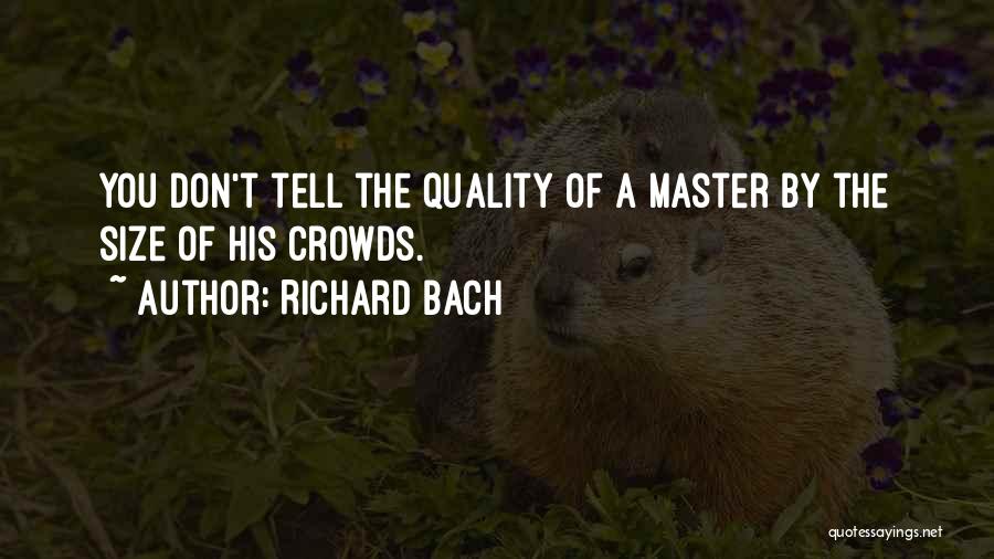 Richard Bach Quotes: You Don't Tell The Quality Of A Master By The Size Of His Crowds.