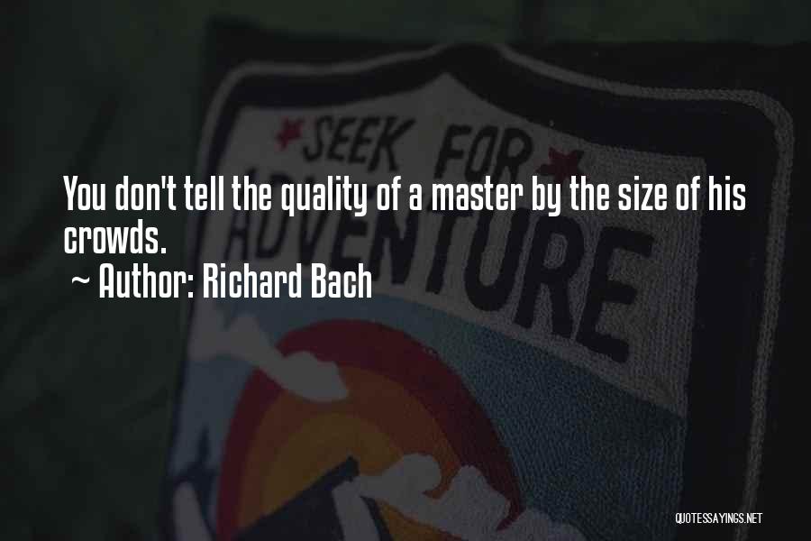 Richard Bach Quotes: You Don't Tell The Quality Of A Master By The Size Of His Crowds.