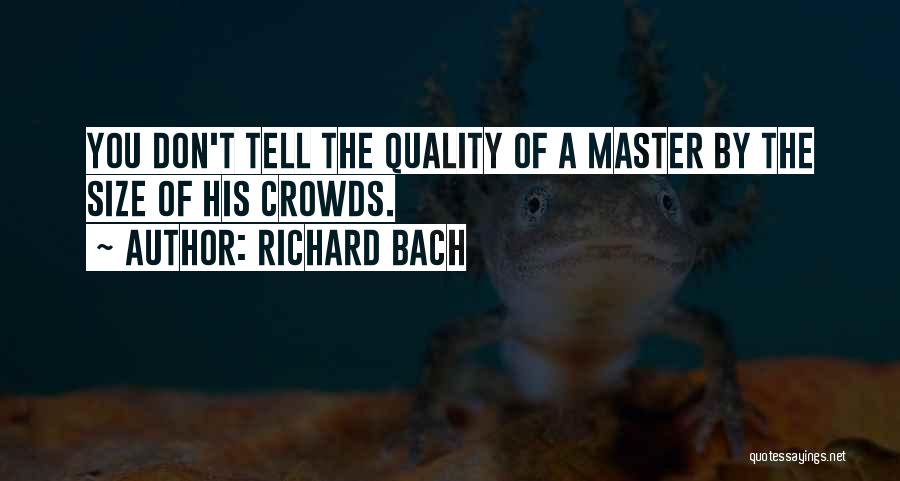 Richard Bach Quotes: You Don't Tell The Quality Of A Master By The Size Of His Crowds.