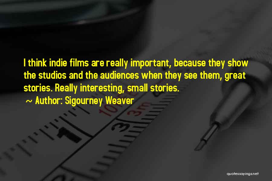 Sigourney Weaver Quotes: I Think Indie Films Are Really Important, Because They Show The Studios And The Audiences When They See Them, Great