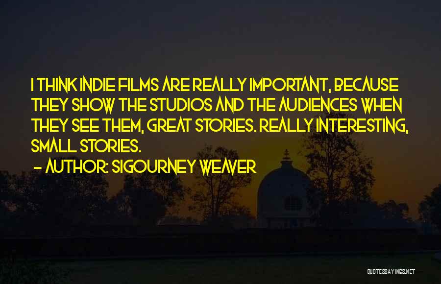 Sigourney Weaver Quotes: I Think Indie Films Are Really Important, Because They Show The Studios And The Audiences When They See Them, Great