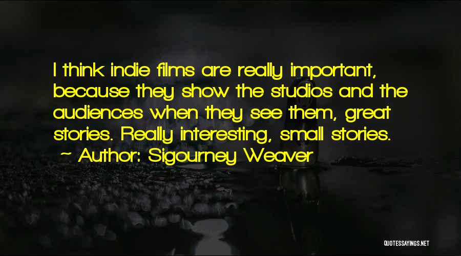 Sigourney Weaver Quotes: I Think Indie Films Are Really Important, Because They Show The Studios And The Audiences When They See Them, Great