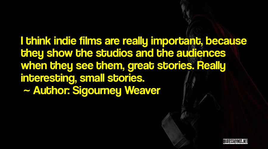 Sigourney Weaver Quotes: I Think Indie Films Are Really Important, Because They Show The Studios And The Audiences When They See Them, Great