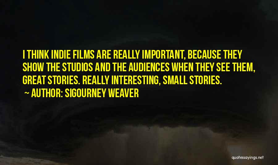 Sigourney Weaver Quotes: I Think Indie Films Are Really Important, Because They Show The Studios And The Audiences When They See Them, Great