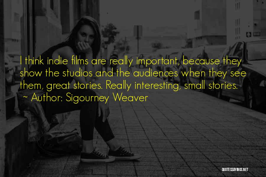 Sigourney Weaver Quotes: I Think Indie Films Are Really Important, Because They Show The Studios And The Audiences When They See Them, Great