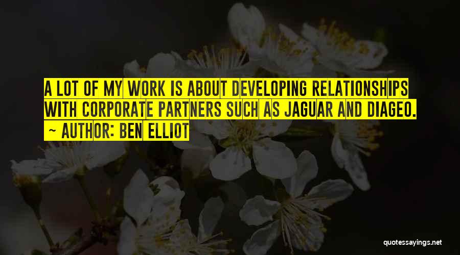 Ben Elliot Quotes: A Lot Of My Work Is About Developing Relationships With Corporate Partners Such As Jaguar And Diageo.