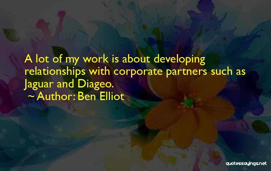 Ben Elliot Quotes: A Lot Of My Work Is About Developing Relationships With Corporate Partners Such As Jaguar And Diageo.