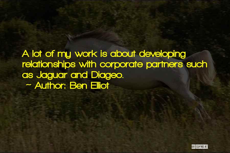 Ben Elliot Quotes: A Lot Of My Work Is About Developing Relationships With Corporate Partners Such As Jaguar And Diageo.