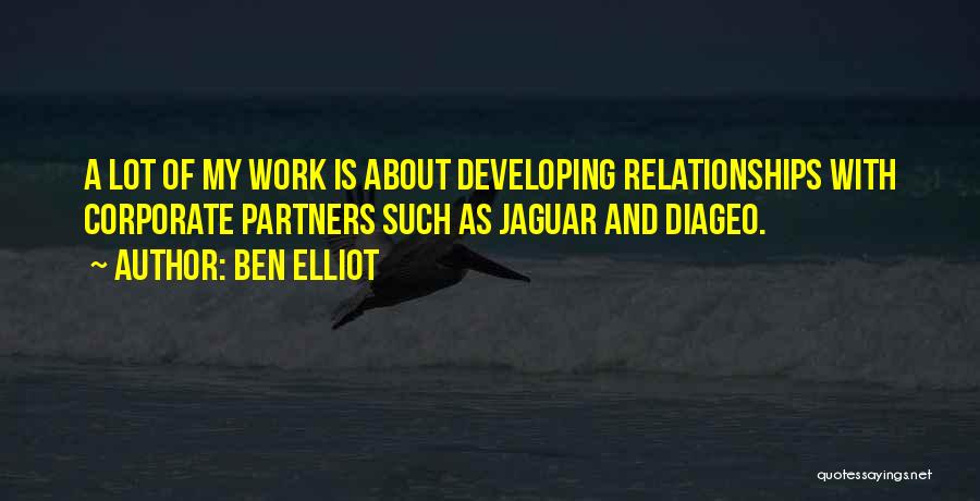 Ben Elliot Quotes: A Lot Of My Work Is About Developing Relationships With Corporate Partners Such As Jaguar And Diageo.