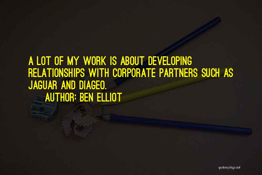 Ben Elliot Quotes: A Lot Of My Work Is About Developing Relationships With Corporate Partners Such As Jaguar And Diageo.