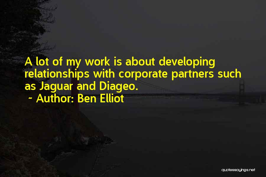 Ben Elliot Quotes: A Lot Of My Work Is About Developing Relationships With Corporate Partners Such As Jaguar And Diageo.