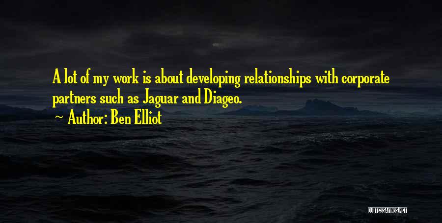 Ben Elliot Quotes: A Lot Of My Work Is About Developing Relationships With Corporate Partners Such As Jaguar And Diageo.