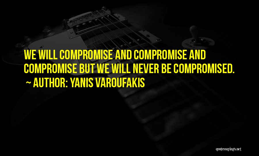 Yanis Varoufakis Quotes: We Will Compromise And Compromise And Compromise But We Will Never Be Compromised.