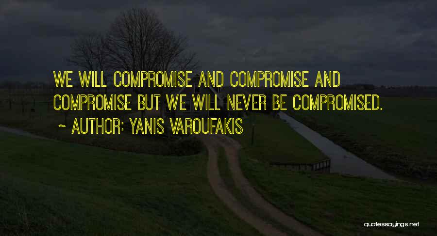 Yanis Varoufakis Quotes: We Will Compromise And Compromise And Compromise But We Will Never Be Compromised.