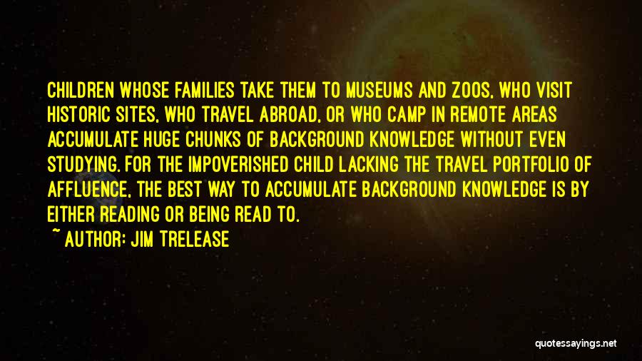 Jim Trelease Quotes: Children Whose Families Take Them To Museums And Zoos, Who Visit Historic Sites, Who Travel Abroad, Or Who Camp In