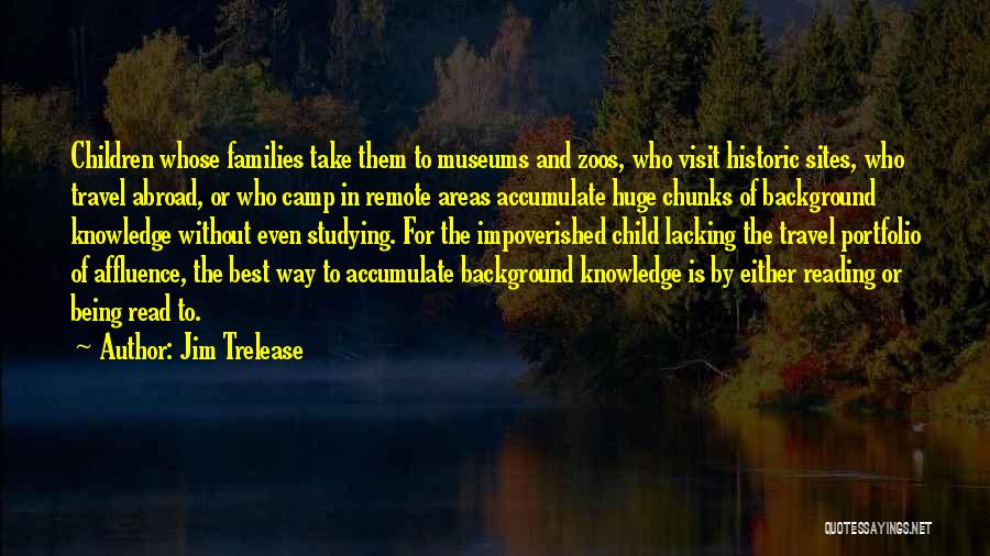 Jim Trelease Quotes: Children Whose Families Take Them To Museums And Zoos, Who Visit Historic Sites, Who Travel Abroad, Or Who Camp In