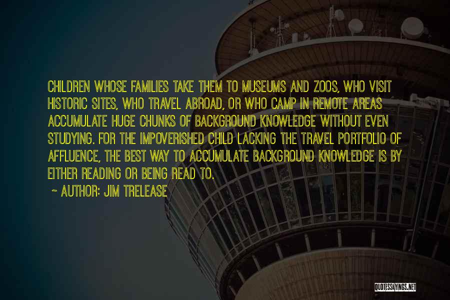 Jim Trelease Quotes: Children Whose Families Take Them To Museums And Zoos, Who Visit Historic Sites, Who Travel Abroad, Or Who Camp In