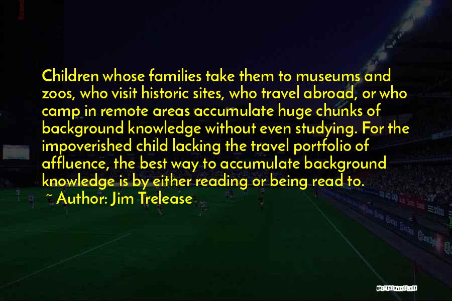 Jim Trelease Quotes: Children Whose Families Take Them To Museums And Zoos, Who Visit Historic Sites, Who Travel Abroad, Or Who Camp In