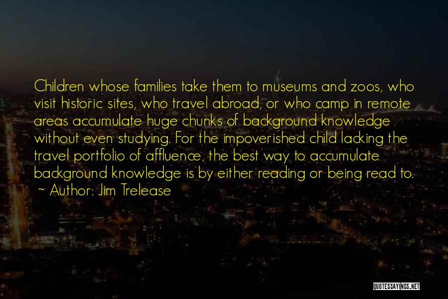 Jim Trelease Quotes: Children Whose Families Take Them To Museums And Zoos, Who Visit Historic Sites, Who Travel Abroad, Or Who Camp In