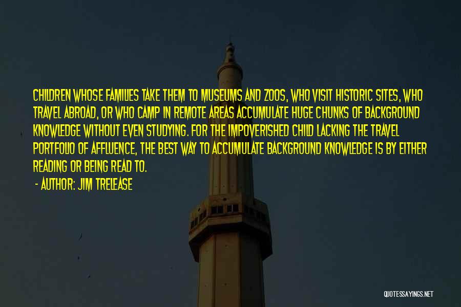 Jim Trelease Quotes: Children Whose Families Take Them To Museums And Zoos, Who Visit Historic Sites, Who Travel Abroad, Or Who Camp In