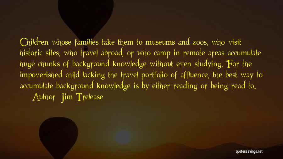 Jim Trelease Quotes: Children Whose Families Take Them To Museums And Zoos, Who Visit Historic Sites, Who Travel Abroad, Or Who Camp In
