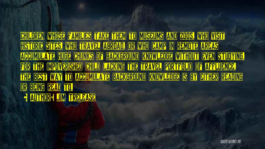 Jim Trelease Quotes: Children Whose Families Take Them To Museums And Zoos, Who Visit Historic Sites, Who Travel Abroad, Or Who Camp In