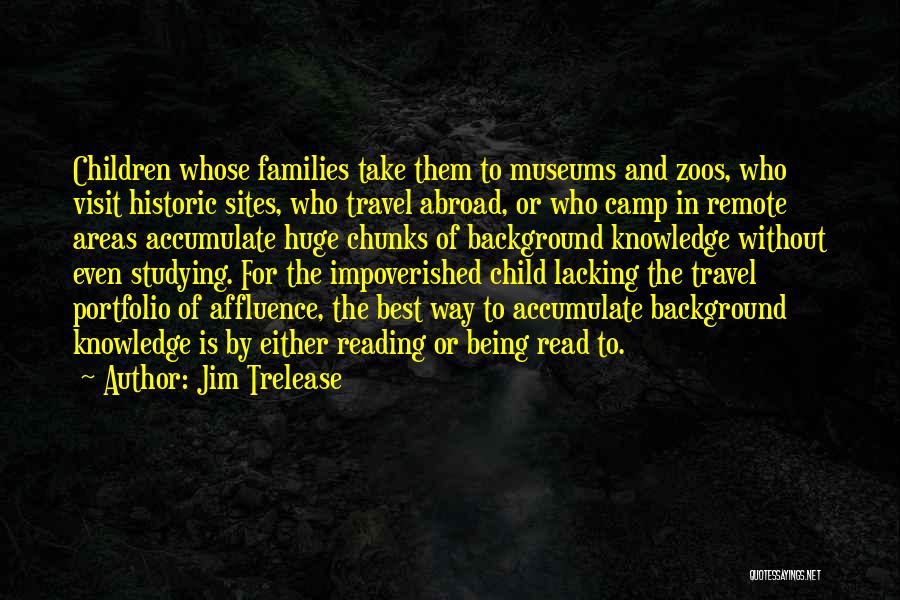 Jim Trelease Quotes: Children Whose Families Take Them To Museums And Zoos, Who Visit Historic Sites, Who Travel Abroad, Or Who Camp In