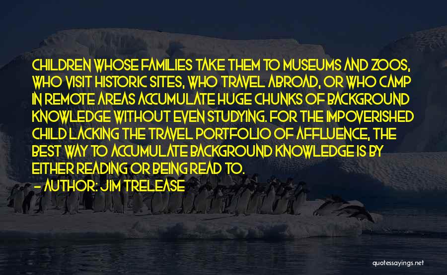 Jim Trelease Quotes: Children Whose Families Take Them To Museums And Zoos, Who Visit Historic Sites, Who Travel Abroad, Or Who Camp In