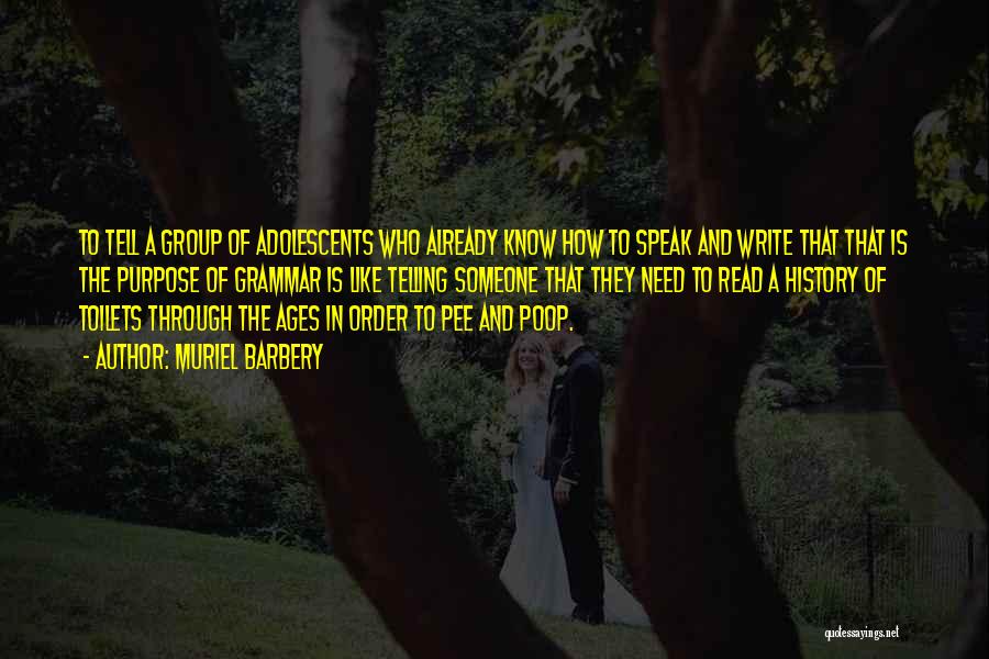 Muriel Barbery Quotes: To Tell A Group Of Adolescents Who Already Know How To Speak And Write That That Is The Purpose Of