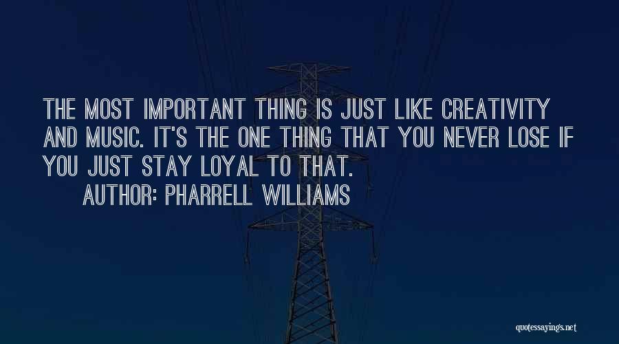 Pharrell Williams Quotes: The Most Important Thing Is Just Like Creativity And Music. It's The One Thing That You Never Lose If You