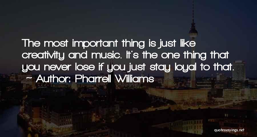 Pharrell Williams Quotes: The Most Important Thing Is Just Like Creativity And Music. It's The One Thing That You Never Lose If You
