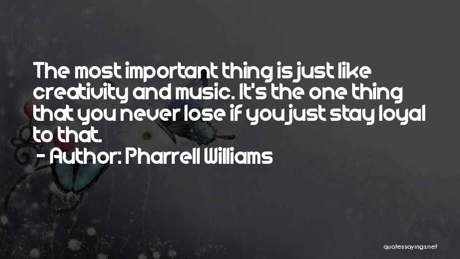 Pharrell Williams Quotes: The Most Important Thing Is Just Like Creativity And Music. It's The One Thing That You Never Lose If You