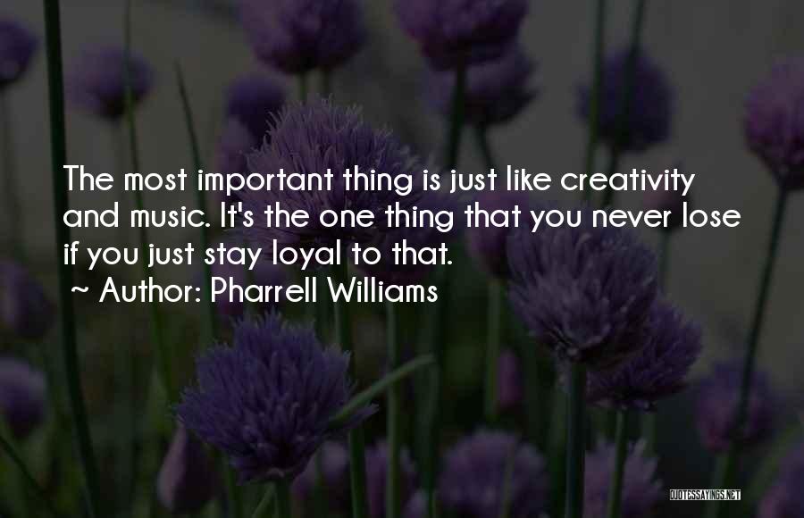 Pharrell Williams Quotes: The Most Important Thing Is Just Like Creativity And Music. It's The One Thing That You Never Lose If You
